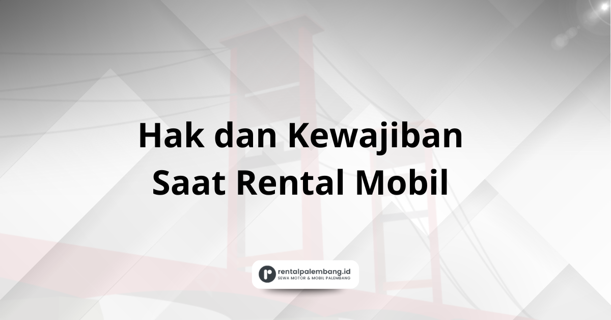 Pastikan Hak dan Kewajiban Saat Rental Mobil di Palembang