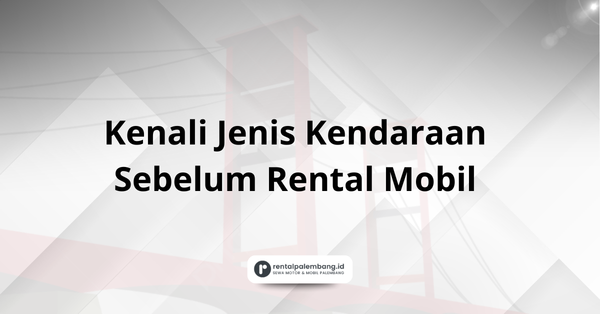 Kenali Jenis Kendaraan Sebelum Rental Mobil di Palembang
