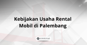 Pahami Kebijakan Usaha Rental Mobil di Palembang