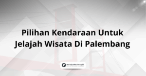 Pilihan Kendaraan Untuk Jelajah Wisata Di Palembang
