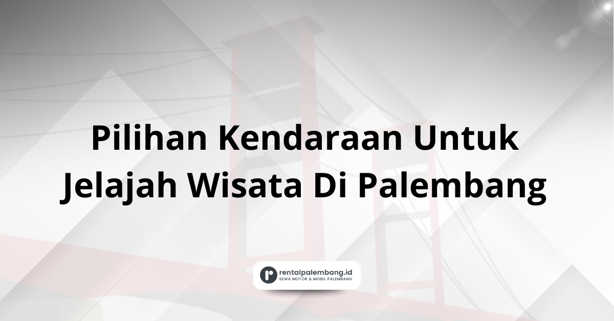 Pilihan Kendaraan Untuk Jelajah Wisata Di Palembang