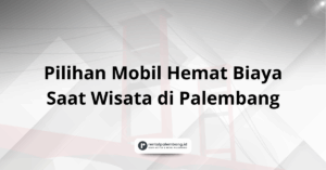 Pilihan Mobil Hemat Biaya Saat Wisata di Palembang