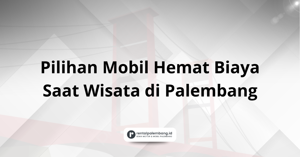 Pilihan Mobil Hemat Biaya Saat Wisata di Palembang