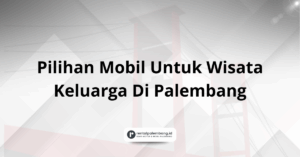 Pilihan Mobil Untuk Wisata Keluarga Di Palembang