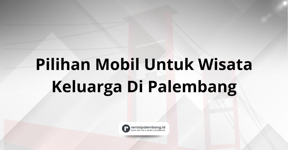 Pilihan Mobil Untuk Wisata Keluarga Di Palembang