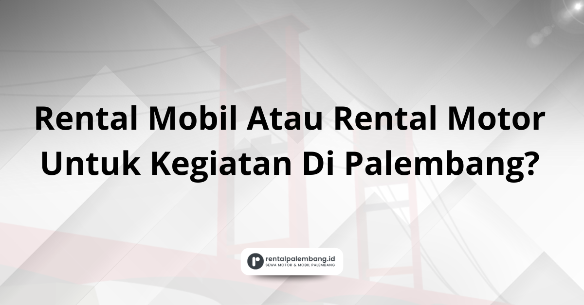 Rental Mobil Atau Rental Motor Untuk Kegiatan Di Palembang
