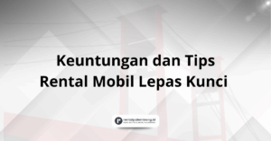 Rental Mobil Lepas Kunci Lebih Nyaman Temukan Keuntungan dan Tipsnya!