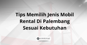 Tips Memilih Jenis Mobil Rental Di Palembang Sesuai Kebutuhan
