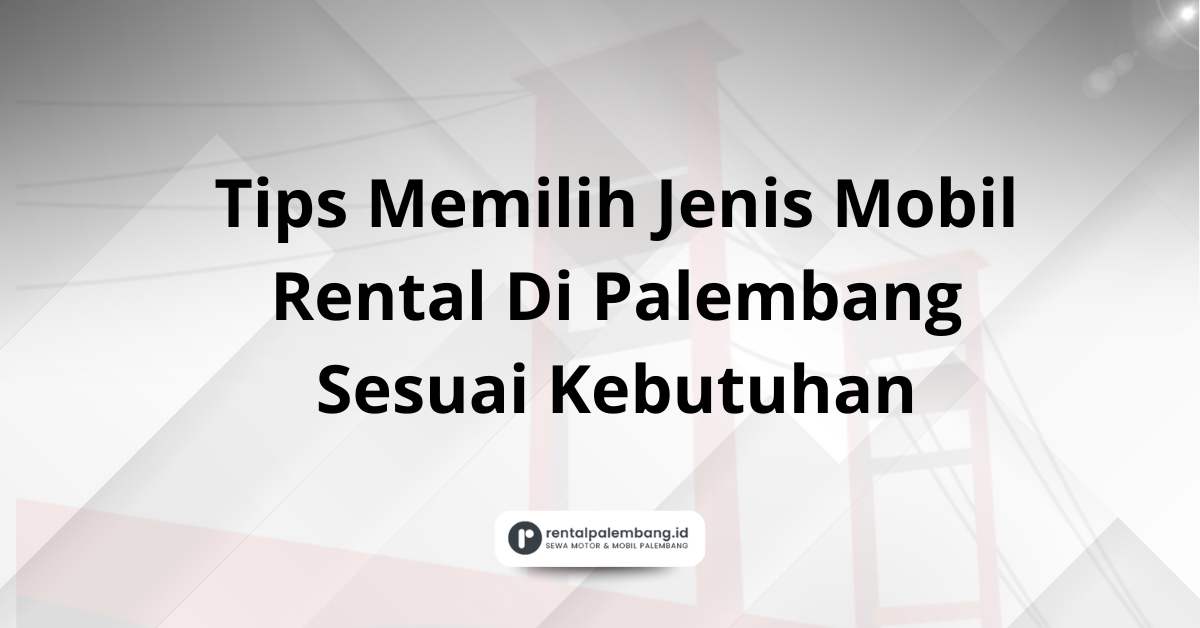 Tips Memilih Jenis Mobil Rental Di Palembang Sesuai Kebutuhan