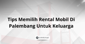Tips Memilih Rental Mobil Di Palembang Untuk Keluarga