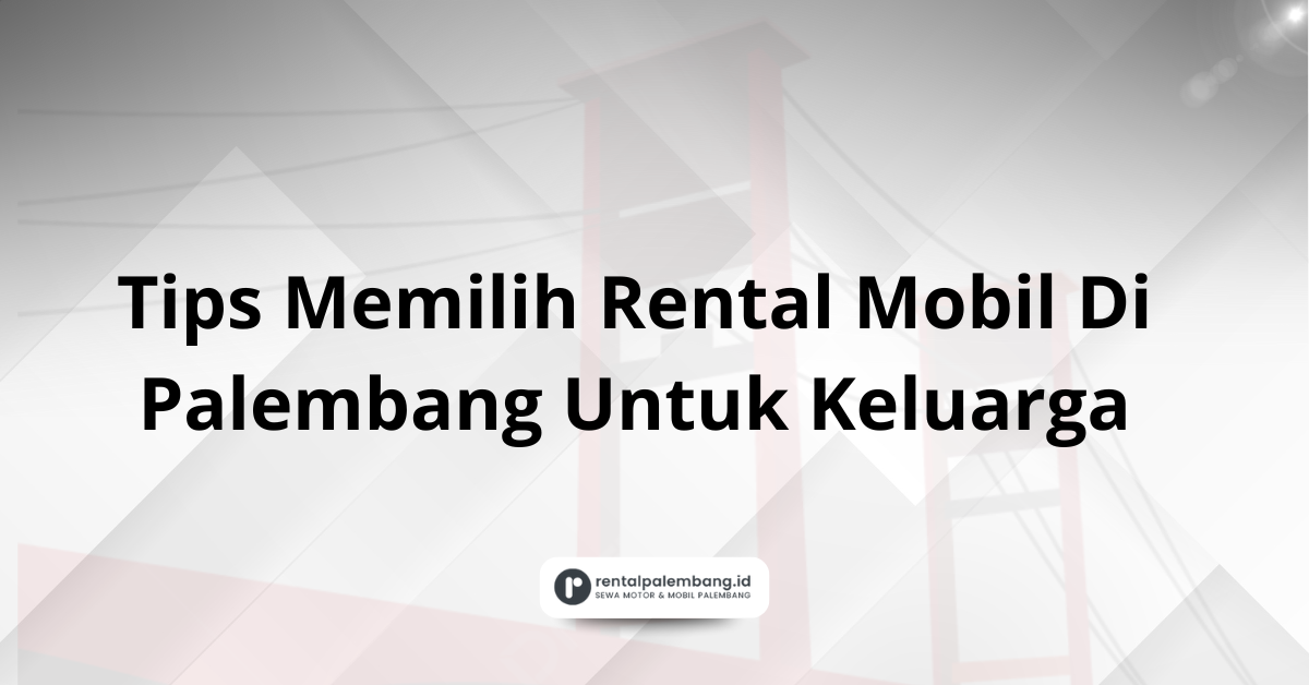 Tips Memilih Rental Mobil Di Palembang Untuk Keluarga