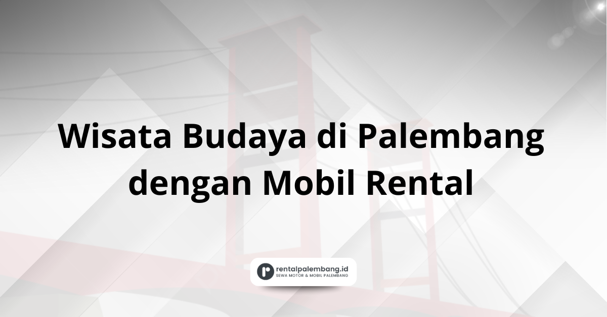 Wisata Budaya di Palembang dengan Mobil Rental
