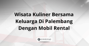 Wisata Kuliner Bersama Keluarga Di Palembang Dengan Mobil Rental