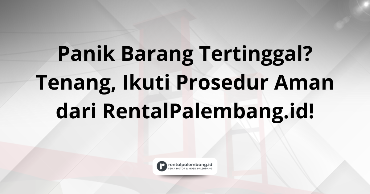 Barang Tertinggal di Mobil Rental Ini Prosedur & Tips dari RentalPalembang.id