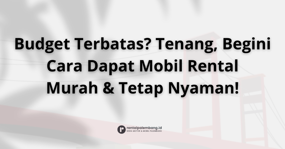 Cara Mendapatkan Harga Rental Mobil Murah di Palembang Tanpa Mengorbankan Kualitas