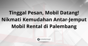 Layanan Antar-Jemput Mobil Rental di Palembang Kenyamanan Langsung di Depan Pintu Anda
