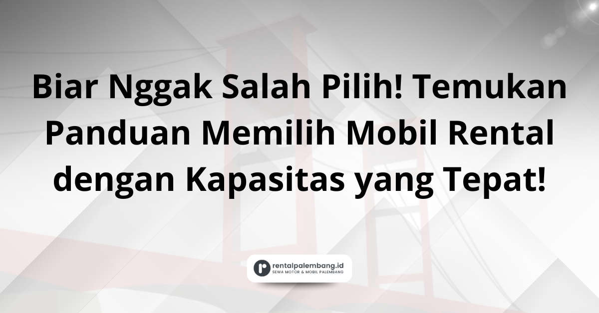 Memahami Kapasitas Mobil Rental Panduan Memilih Ukuran yang Tepat