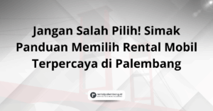 Panduan Memilih Rental Mobil Terpercaya di Palembang