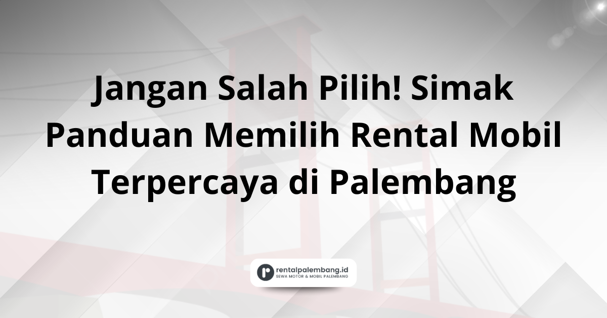 Panduan Memilih Rental Mobil Terpercaya di Palembang