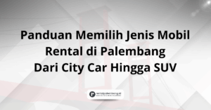 Panduan Memilih Jenis Mobil Rental di Palembang Dari City Car Hingga SUV