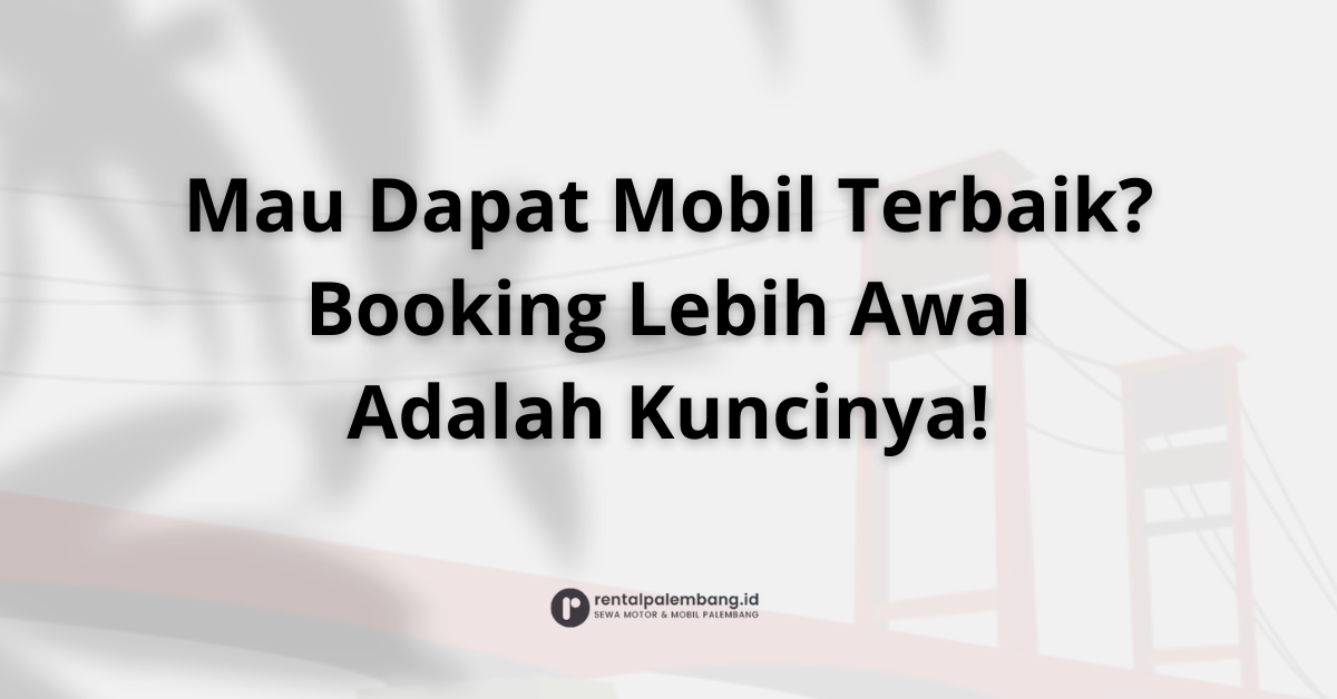 Pentingnya Booking Rental Mobil Jauh-Jauh Hari di Palembang