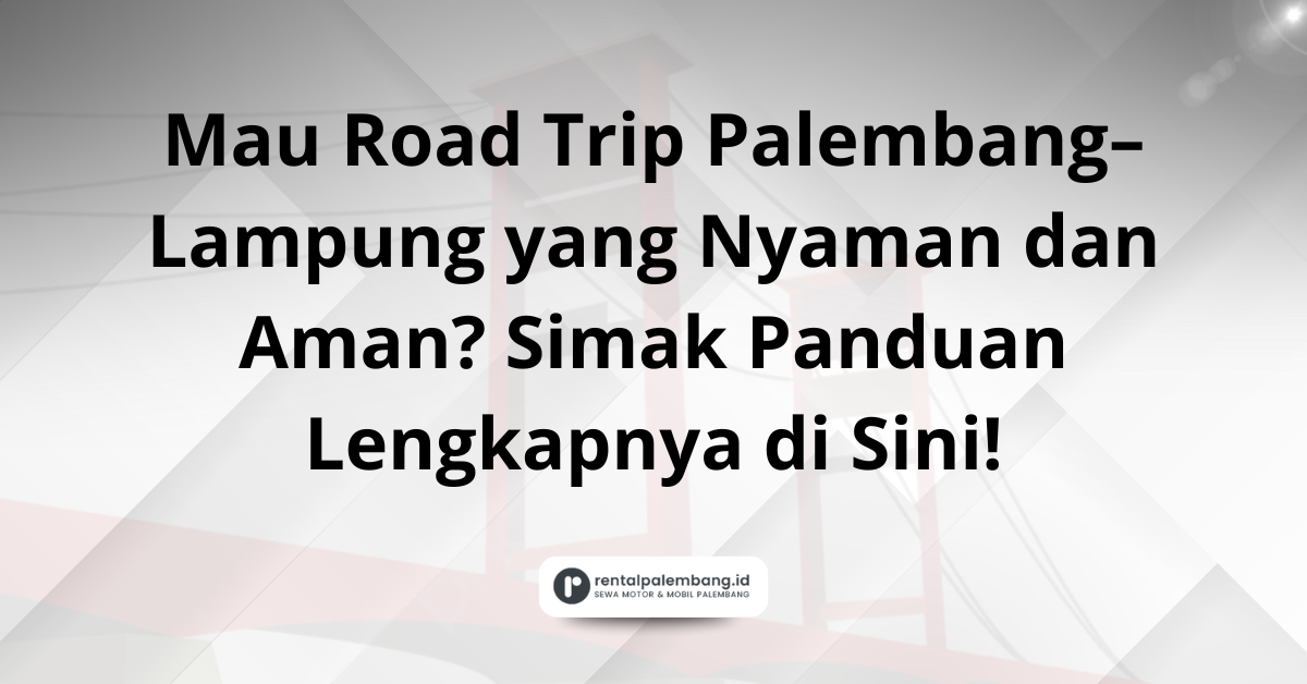 Perjalanan Nyaman Palembang-Lampung dengan Mobil Rental Panduan Lengkap