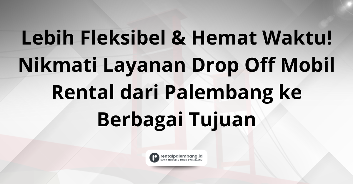 Rental Mobil Drop Off Palembang Solusi Perjalanan Satu Arah yang Praktis