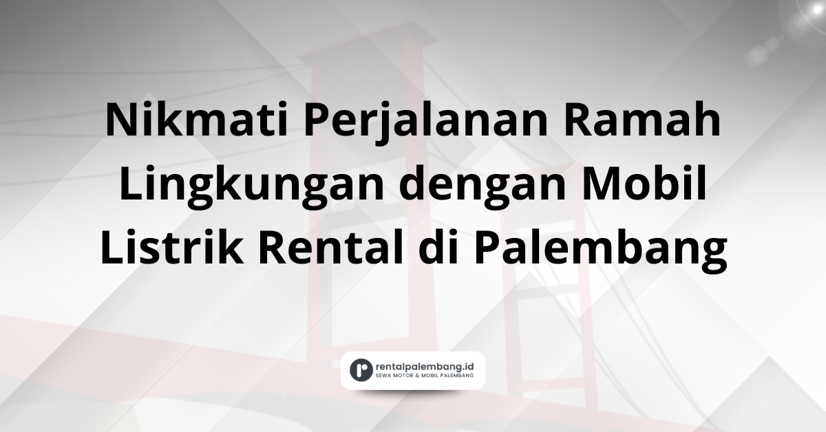 Rental Mobil Listrik di Palembang Rasakan Sensasi Mobilitas Masa Depan