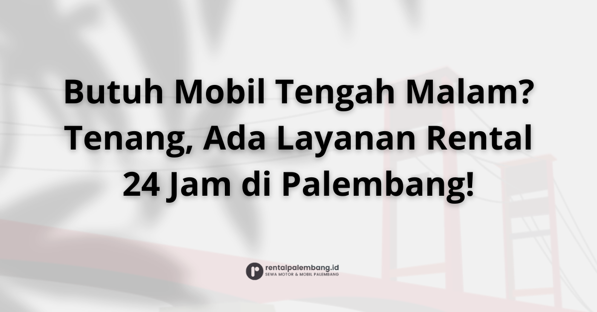Rental Mobil Malam Hari di Palembang Layanan 24 Jam untuk Kebutuhan Mendesak Anda