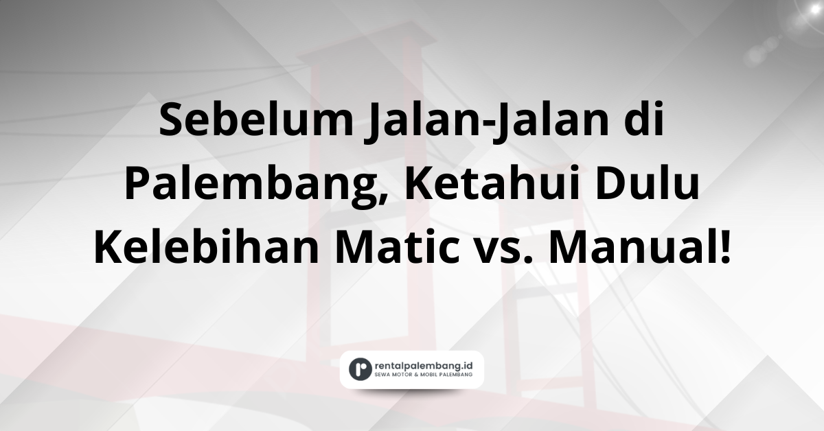 Rental Mobil Matic vs. Manual di Palembang Mana Pilihan Terbaik Anda