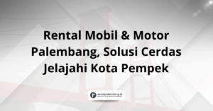Rental Mobil & Motor Palembang Solusi Jelajahi Kota Pempek