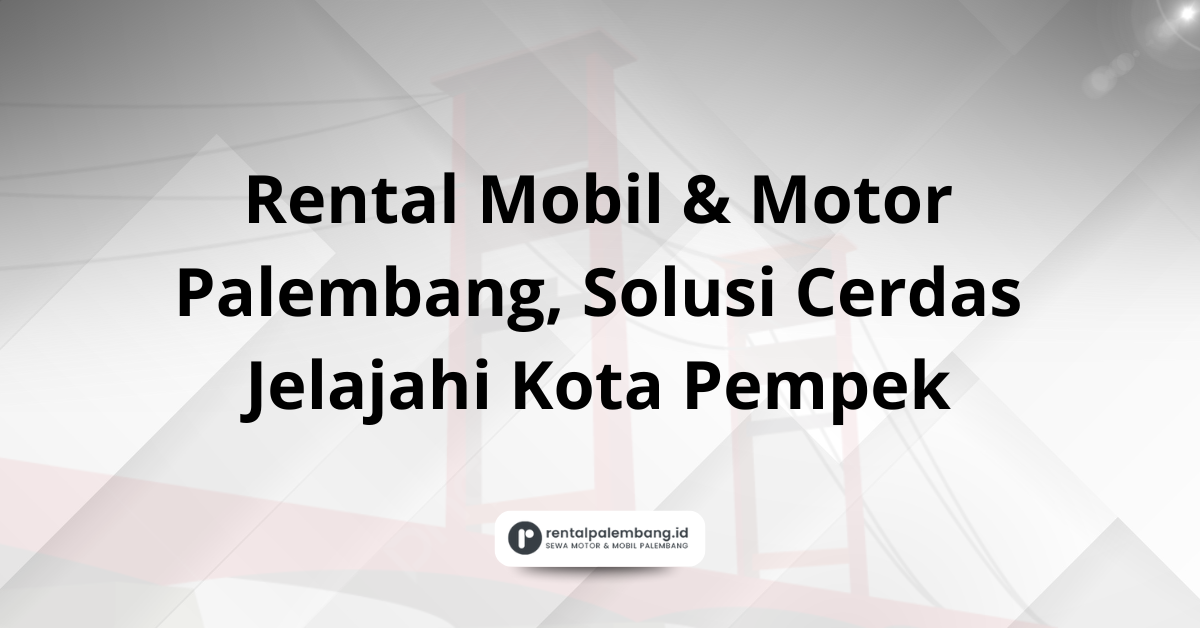 Rental Mobil & Motor Palembang Solusi Jelajahi Kota Pempek
