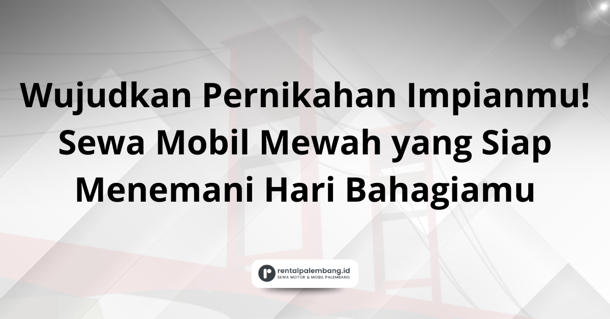 Rental Mobil Pernikahan di Palembang Tampil Mewah & Berkesan di Hari Spesial Anda