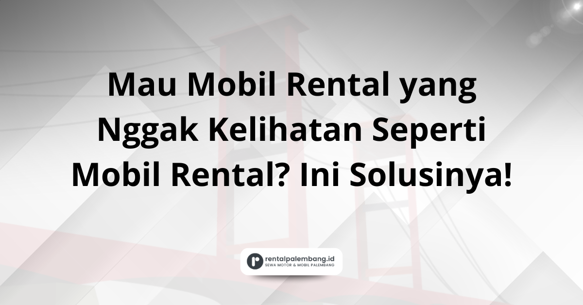 Rental Mobil Tanpa Stiker di Palembang Pilihan Privasi & Profesional