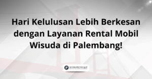 Rental Mobil Wisuda di Palembang Rayakan Momen Kelulusan dengan Gaya & Kenyamanan