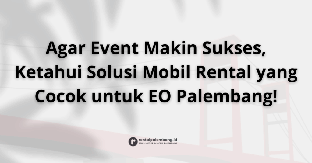 Mitra Sukses Acara Anda Solusi Rental Mobil untuk Event Organizer di Palembang