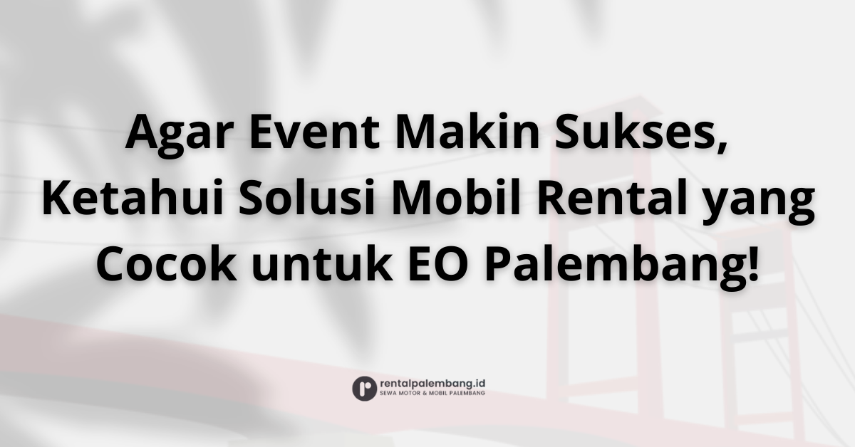 Mitra Sukses Acara Anda Solusi Rental Mobil untuk Event Organizer di Palembang