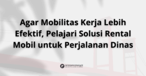 Rental Mobil untuk Perjalanan Dinas di Palembang Efisien, Profesional, & Nyaman