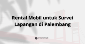 Rental Mobil untuk Survei Lapangan di Palembang