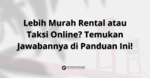Rental Mobil vs. Taksi Online di Palembang Mana yang Lebih Hemat & Efisien