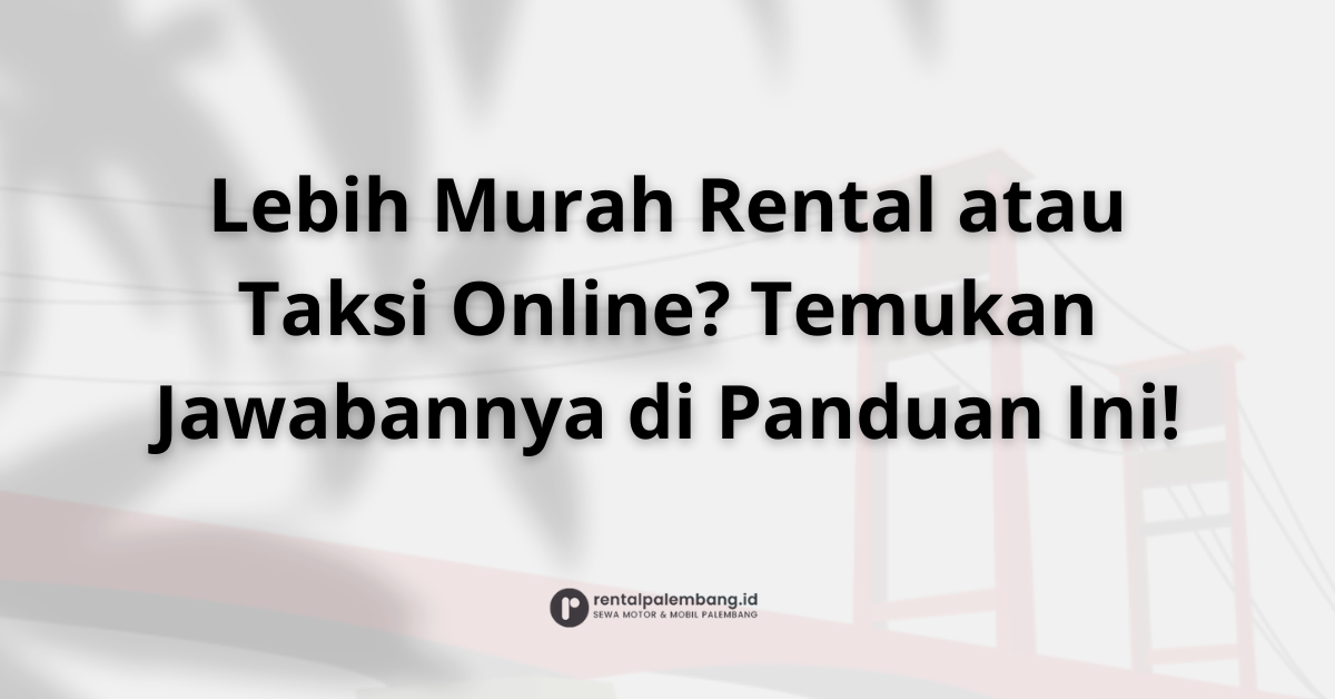 Rental Mobil vs. Taksi Online di Palembang Mana yang Lebih Hemat & Efisien
