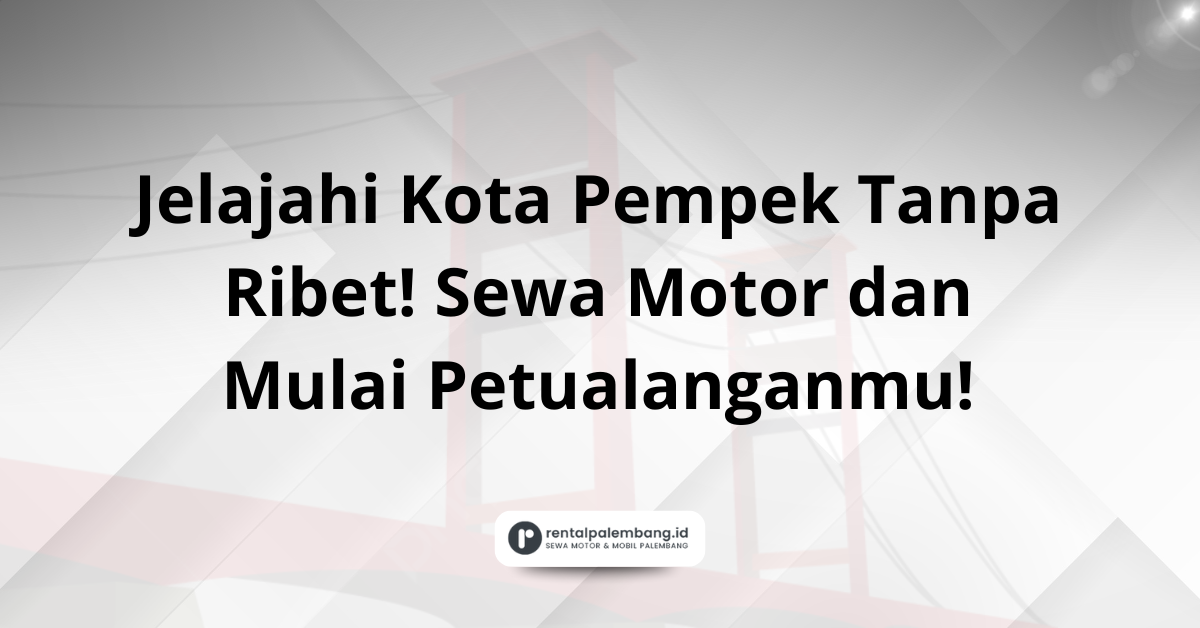 Rental Motor Palembang Solusi Gesit dan Hemat Jelajahi Kota Pempek