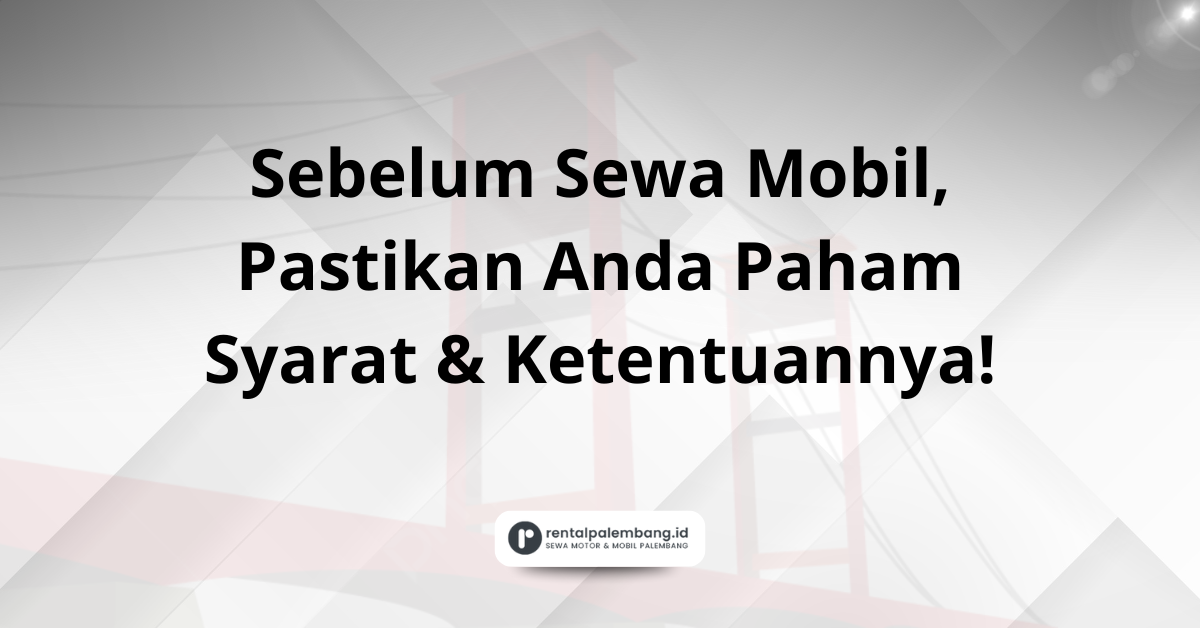 Memahami Syarat & Ketentuan Rental Mobil di Palembang Panduan Lengkap Anda
