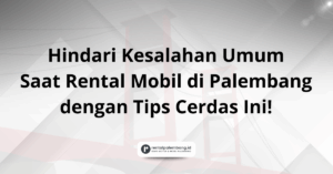 7 Tips Cerdas Rental Mobil di Palembang Hindari Kesalahan Umum!