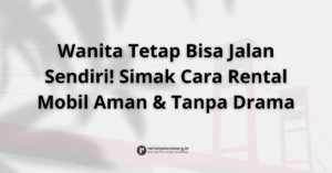 Tips Aman & Nyaman Rental Mobil untuk Wanita di Palembang