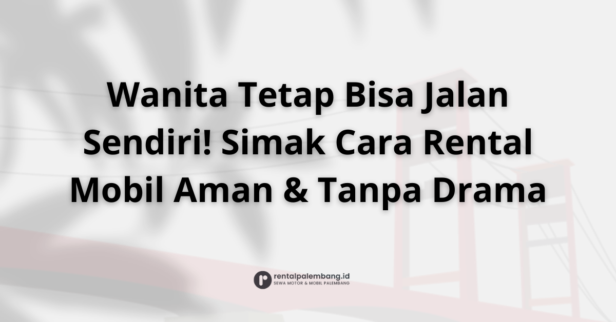 Tips Aman & Nyaman Rental Mobil untuk Wanita di Palembang