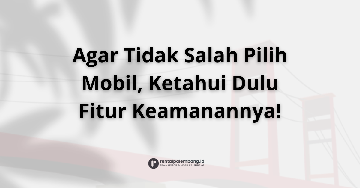 Mengenal Fitur Keselamatan Mobil Rental Palembang