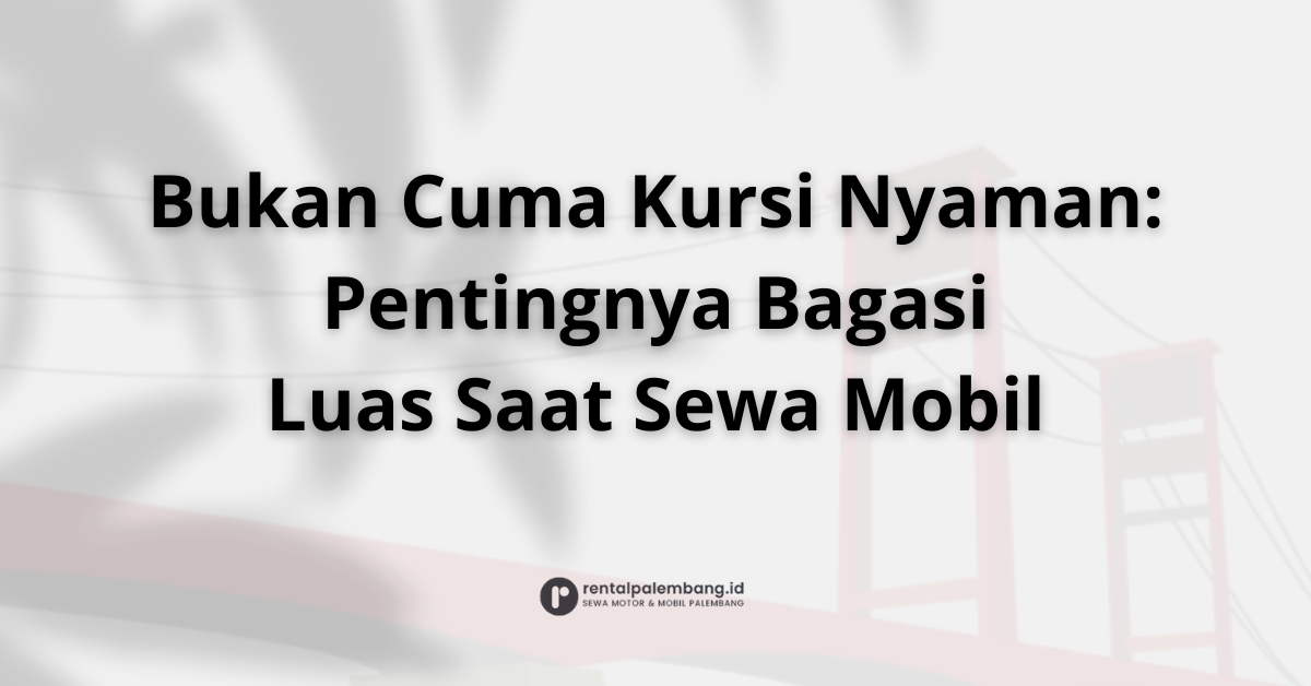 Lebih dari Penumpang Pentingnya Memilih Rental Mobil dengan Bagasi Luas