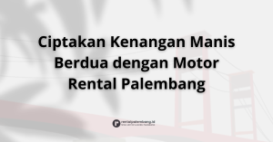 Rental Motor untuk Pasangan di Palembang Petualangan Romantis Roda Dua