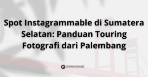 Rute Touring Fotografi dari Palembang Menangkap Keindahan Sumatera Selatan dengan Motor Rental